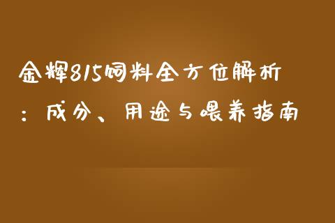 金辉815饲料全方位解析：成分、用途与喂养指南_https://cj002.lansai.wang_保险问答_第1张