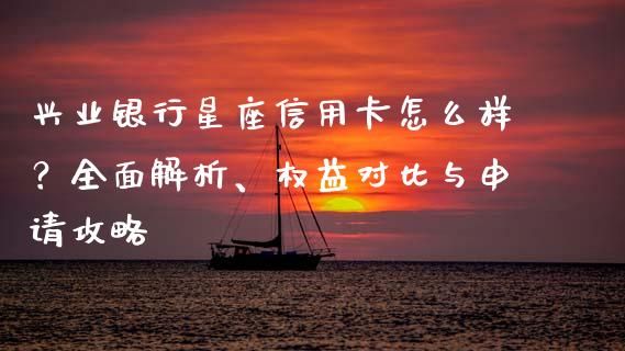 兴业银行星座信用卡怎么样？全面解析、权益对比与申请攻略_https://cj002.lansai.wang_会计问答_第1张