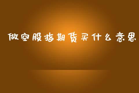 做空股指期货买什么意思_理财问答_第1张_财经百问网 做空股指期货买什么意思_https://cj002.lansai.wang_理财问答_第1张