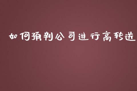 如何预判公司进行高转送_https://cj002.lansai.wang_期货问答_第1张
