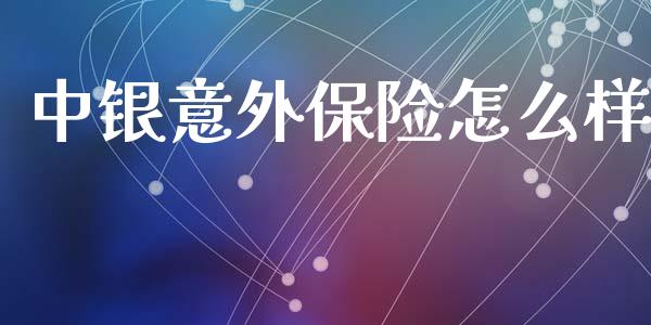 中银意外保险怎么样_https://cj002.lansai.wang_保险问答_第1张