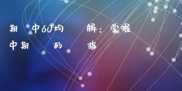 期貨中60均線詳解：掌握中期趨勢的關鍵指標_https://cj002.lansai.wang_会计问答_第1张