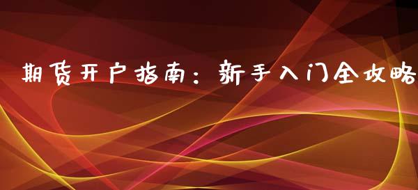 期货开户指南：新手入门全攻略_https://cj002.lansai.wang_保险问答_第1张