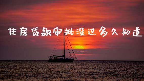 住房贷款审批没过多久知道_https://cj002.lansai.wang_理财问答_第1张