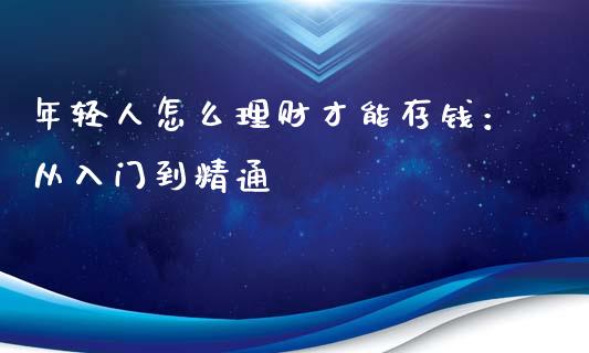 年轻人怎么理财才能存钱：从入门到精通_https://cj002.lansai.wang_期货问答_第1张