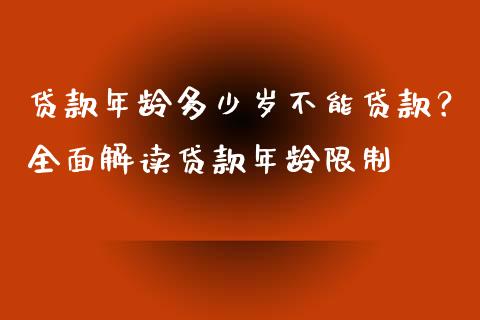 贷款年龄多少岁不能贷款？全面解读贷款年龄限制_https://cj002.lansai.wang_期货问答_第1张