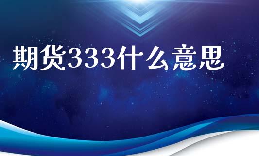 期货333什么意思_https://cj002.lansai.wang_期货问答_第1张