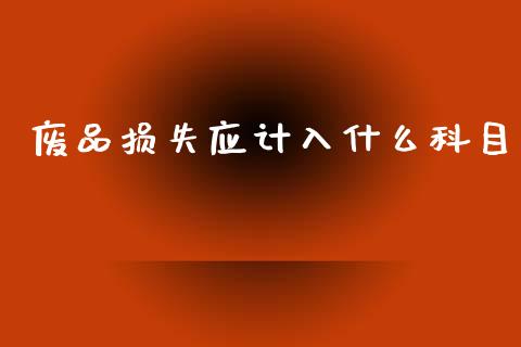 废品损失应计入什么科目_https://cj002.lansai.wang_会计问答_第1张