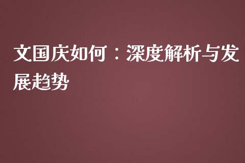 文国庆如何：深度解析与发展趋势_https://cj002.lansai.wang_财经百问_第1张