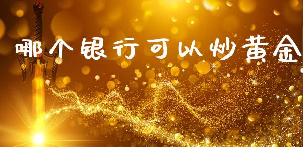 哪个银行可以炒黄金_https://cj002.lansai.wang_财经问答_第1张