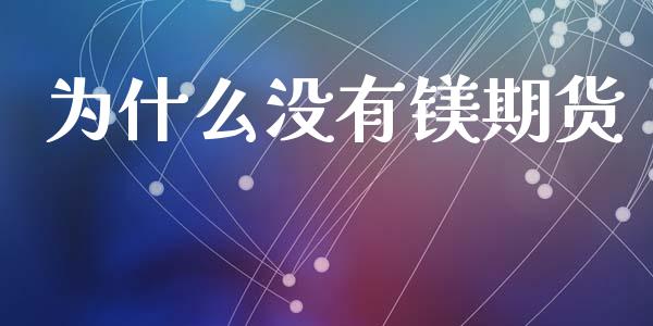 为什么没有镁期货_https://cj002.lansai.wang_财经问答_第1张