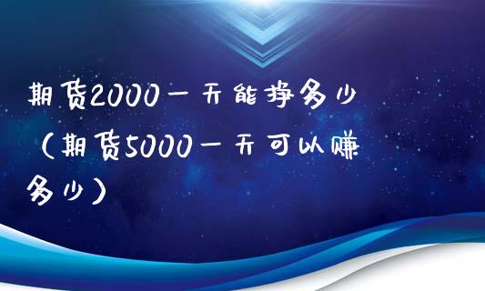 期货2000一天能挣多少（期货5000一天可以赚多少）_https://cj002.lansai.wang_财经问答_第1张