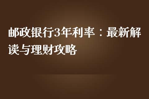 邮政银行3年利率：最新解读与理财攻略_https://cj002.lansai.wang_保险问答_第1张