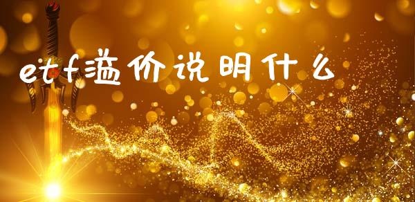 etf溢价说明什么_https://cj002.lansai.wang_理财问答_第1张