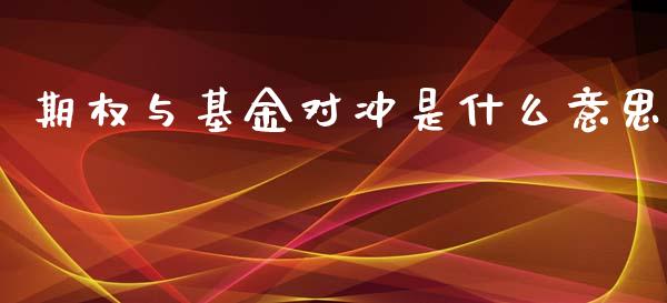 期权与基金对冲是什么意思_https://cj002.lansai.wang_期货问答_第1张