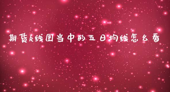 期货k线图当中的五日均线怎么看_https://cj002.lansai.wang_期货问答_第1张