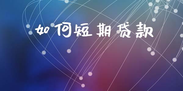 如何短期贷款_https://cj002.lansai.wang_理财问答_第1张