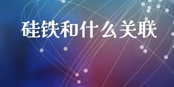 硅铁和什么关联_股市问答_第1张_财经百问网 硅铁和什么关联_https://cj002.lansai.wang_股市问答_第1张