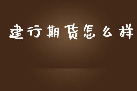 建行期货怎么样_https://cj002.lansai.wang_财经问答_第1张