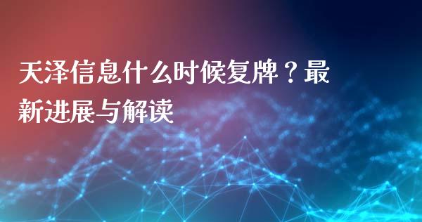 天泽信息什么时候复牌?最新进展与解读_保险问答_第1张_财经百问网 天泽信息什么时候复牌?最新进展与解读_https://cj002.lansai.wang_保险问答_第1张