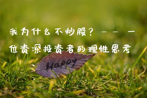 我为什么不炒股？—— 一位资深投资者的理性思考_https://cj002.lansai.wang_保险问答_第1张