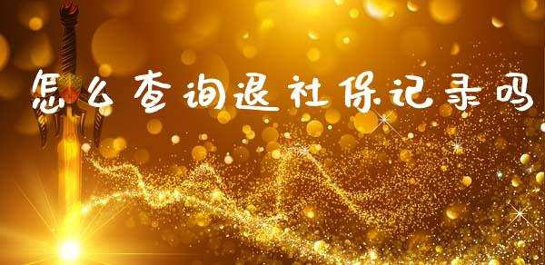 怎么查询退社保记录吗_https://cj002.lansai.wang_保险问答_第1张