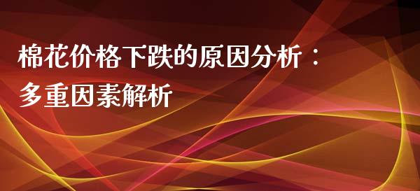 棉花价格下跌的原因分析:多重因素解析_财经问答_第1张_财经百问网 棉花价格下跌的原因分析:多重因素解析_https://cj002.lansai.wang_财经问答_第1张