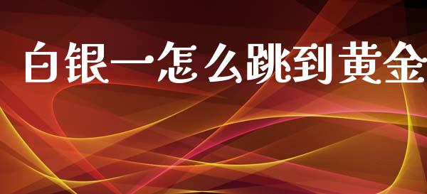 白银一怎么跳到黄金_保险问答_第1张_财经百问网 白银一怎么跳到黄金_https://cj002.lansai.wang_保险问答_第1张