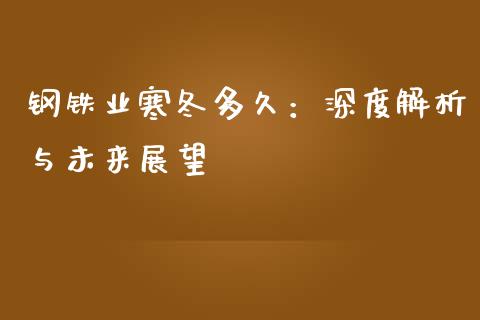 钢铁业寒冬多久：深度解析与未来展望_https://cj002.lansai.wang_理财问答_第1张