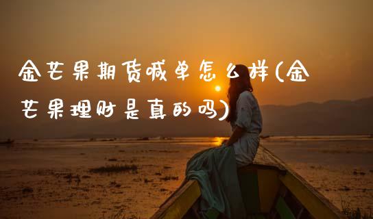 金芒果期货喊单怎么样(金芒果理财是真的吗)_https://cj002.lansai.wang_金融问答_第1张