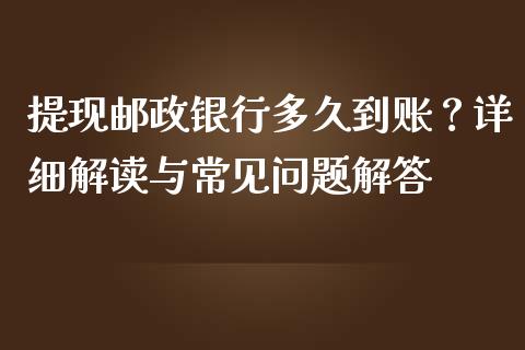 提现邮政银行多久到账？详细解读与常见问题解答_https://cj002.lansai.wang_股市问答_第1张