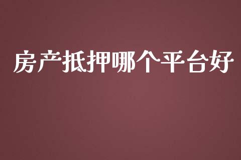 房产抵押哪个平台好_https://cj002.lansai.wang_理财问答_第1张