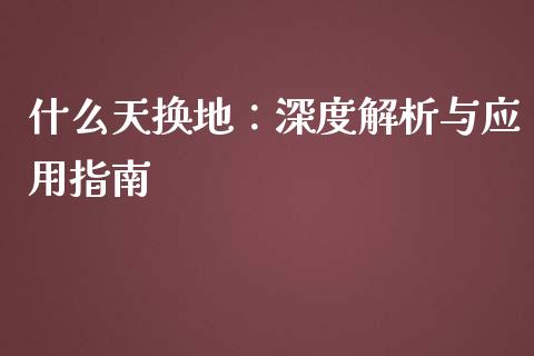 什么天换地：深度解析与应用指南_https://cj002.lansai.wang_理财问答_第1张