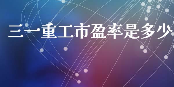 三一重工市盈率是多少_https://cj002.lansai.wang_财经问答_第1张