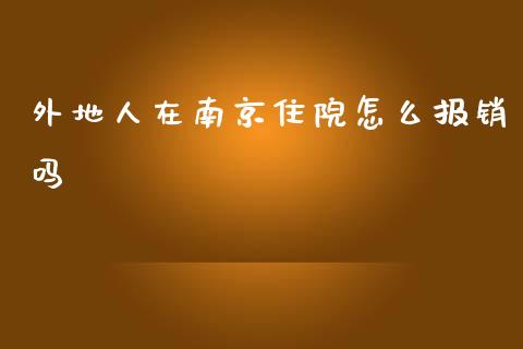 外地人在南京住院怎么报销吗_https://cj002.lansai.wang_保险问答_第1张