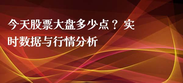 今天股票大盘多少点？ 实时数据与行情分析_https://cj002.lansai.wang_会计问答_第1张