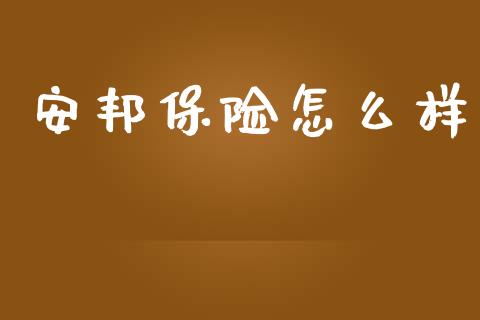 安邦保险怎么样_https://cj002.lansai.wang_保险问答_第1张