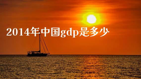 2014年中国gdp是多少_https://cj002.lansai.wang_金融问答_第1张