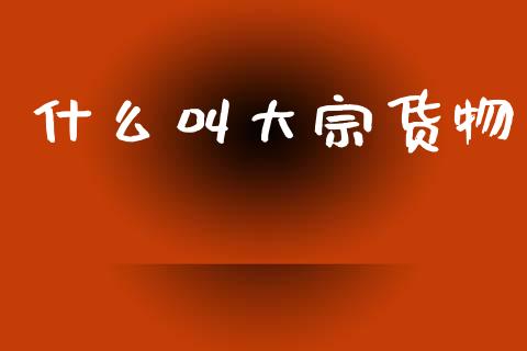 什么叫大宗货物_https://cj002.lansai.wang_期货问答_第1张