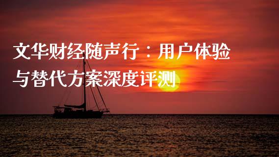 文华财经随声行：用户体验与替代方案深度评测_https://cj002.lansai.wang_理财问答_第1张