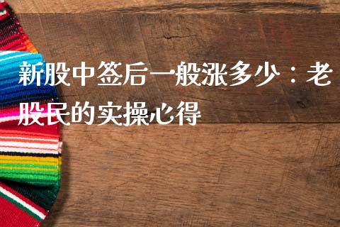 新股中签后一般涨多少：老股民的实操心得_https://cj002.lansai.wang_股市问答_第1张