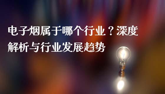 电子烟属于哪个行业？深度解析与行业发展趋势_https://cj002.lansai.wang_股市问答_第1张