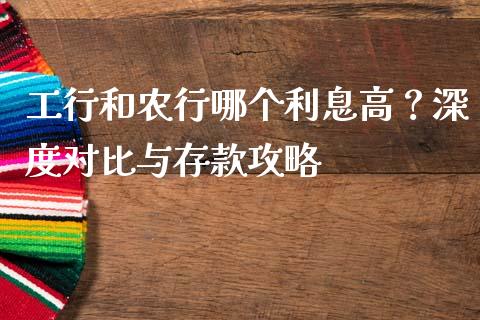 工行和农行哪个利息高？深度对比与存款攻略_https://cj002.lansai.wang_理财问答_第1张