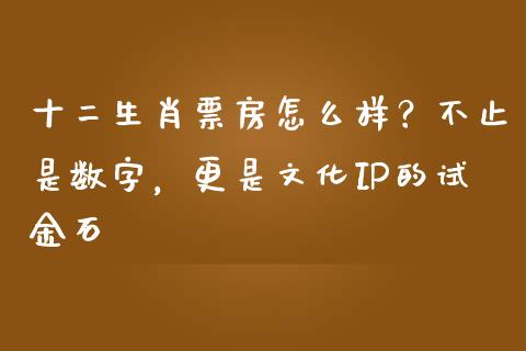 十二生肖票房怎么样？不止是数字，更是文化IP的试金石_https://cj002.lansai.wang_期货问答_第1张