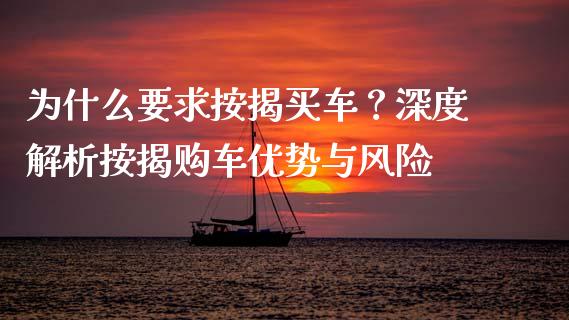 为什么要求按揭买车？深度解析按揭购车优势与风险_https://cj002.lansai.wang_财经问答_第1张