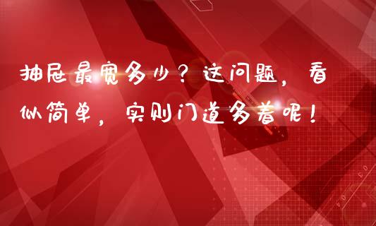 抽屉最宽多少？这问题，看似简单，实则门道多着呢！_https://cj002.lansai.wang_理财问答_第1张