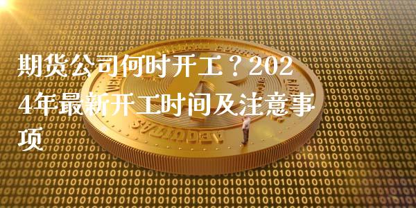 期货公司何时开工？2024年最新开工时间及注意事项_https://cj002.lansai.wang_金融问答_第1张
