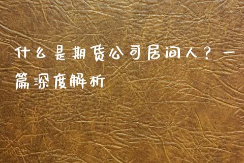 什么是期货公司居间人?一篇深度解析_会计问答_第1张_财经百问网 什么是期货公司居间人?一篇深度解析_https://cj002.lansai.wang_会计问答_第1张