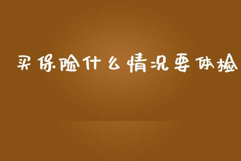 买保险什么情况要体检_https://cj002.lansai.wang_保险问答_第1张