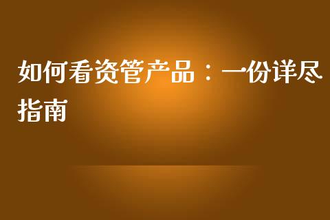 如何看资管产品:一份详尽指南_财经问答_第1张_财经百问网 如何看资管产品:一份详尽指南_https://cj002.lansai.wang_财经问答_第1张